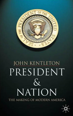 Book cover of President And Nation: The Making Of Modern America by John Kentleton