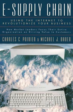 Book cover of E-Supply Chain: Using the Internet to Revolutionize Your Business: How Market Leaders Focus Their Entire Organization to Driving Value to Customers by Charles C. Poirier, Michael J. Bauer