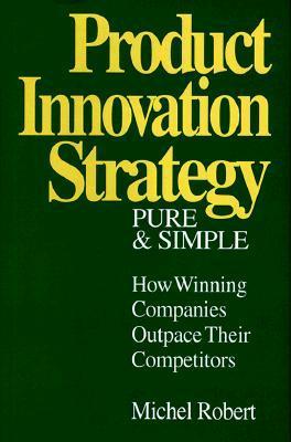 Book cover of Product Innovation Strategy, Pure and Simple: How Winning Companies Outpace Their Competitors by Michel   Robert