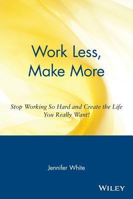 Book cover of Work Less, Make More by Jennifer White