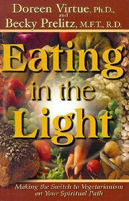 Book cover of Eating In The Light: Making The Switch To Vegetarianism On The Spiritual Path by Doreen Virtue, Becky Prelitz