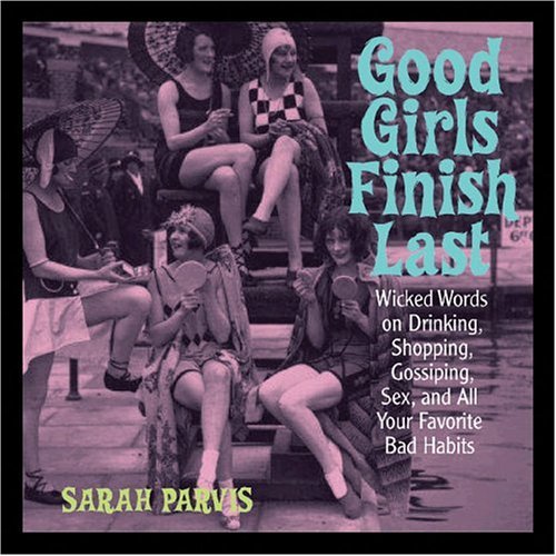 Book cover of Good Girls Finish Last: Wicked Words On Drinking, Shopping, Gossiping, Sex, And All Your Favorite Bad Habits by Sarah Parvis
