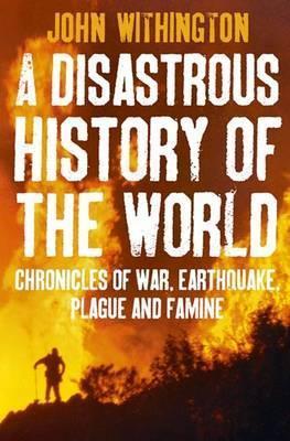 Book cover of Disastrous History Of The World: Chronicles Of War, Earthquake, Plague And Flood by John Withington