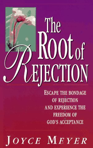 Book cover of The Root Of Rejection: Escape The Bondage Of Rejection And Experience The Freedom Of God's Acceptance by Joyce Meyer