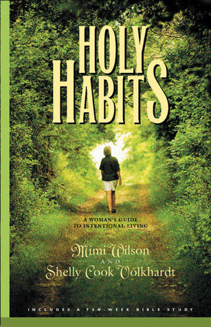 Book cover of Holy Habits: A Woman's Guide To Intentional Living by Marilyn Wilson, Shelly Cook Volkhardt, Karen Lee-Thorp, Carol J. Kent
