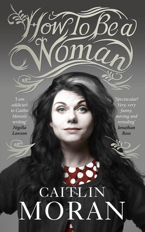 Book cover of How To Be A Woman by Caitlin Moran