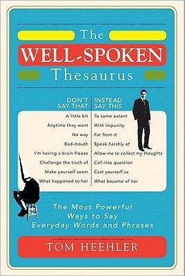 Book cover of The Well-Spoken Thesaurus: The Most Powerful Ways to Say Everyday Words and Phrases by Tom Heehler
