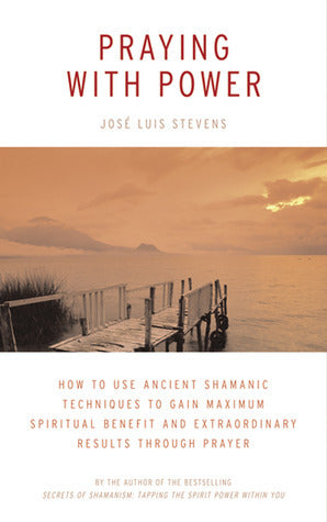 Book cover of Praying With Power: How To Use Ancient Shamanic Techniques To Gain Maximum Spiritual Benefit And Extraordinary Results Through Prayer by José Luis Stevens