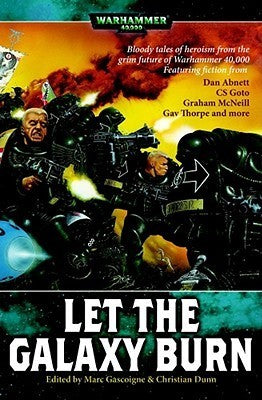 Book cover of Let The Galaxy Burn by Marc Gascoigne (Ed.), Christian Z. Dunn (Ed.), Dan Abnett (Contrib.), Mark Brendan (Contrib.), Ben Counter (Contrib.), Jonahan Curran (Contrib.), C.S. Goto (Contrib.), William King (Contrib.), Graham McNeill (Contrib.), Andras Millward (Contrib.), Neil Rutledge (Contrib.), Gav Thorpe (Contrib.)