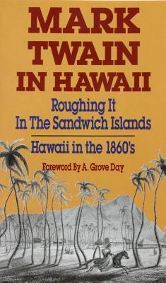 Book cover of Mark Twain In Hawaii: Roughing It In The Sandwich Islands: Hawaii In The 1860s by Mark Twain, A. Grove Day (Foreword)