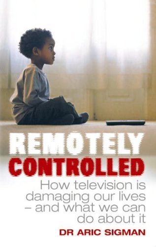 Book cover of Remotely Controlled: How Television Is Damaging Our Lives And What We Can Do About It by Aric Sigman