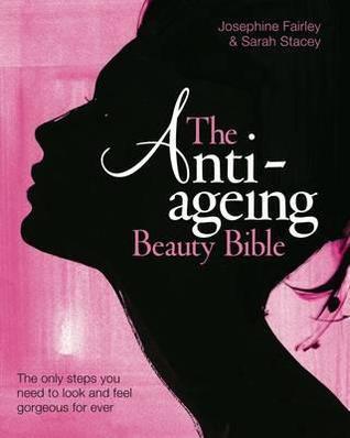 Book cover of The Anti Ageing Beauty Bible: The Only Steps You Need To Look And Feel Gorgeous For Ever by Josephine Fairley, Sarah Stacey