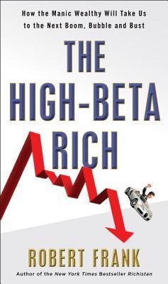 Book cover of The High-Beta Rich: How the Manic Wealthy Will Take Us To The Next Boom, Bubble, And Bust by Robert Frank