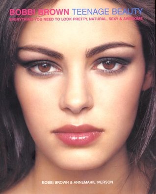 Book cover of Bobbi Brown Teenage Beauty: Everything You Need To Look Pretty, Natural, Sexy & Awesome by Bobbi Brown, Annemarie Iverson