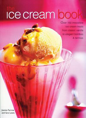 Book cover of The Ice Cream Book: Over 150 Irresistible Ice Cream Treats From Classic Vanilla To Elegant Bombes And Terrines by Joanna Farrow, Sara Lewis