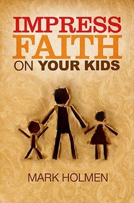 Book cover of Impress Faith On Your Kids by Mark Holmen