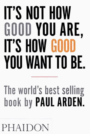 Book cover of It's Not How Good You Are, It's How Good You Want To Be by Paul Arden
