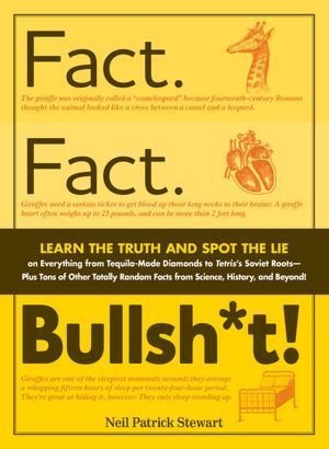 Book cover of Fact. Fact. Bullsh*t!: Learn The Truth And Spot The Lie On Everything From Tequila-Made Diamonds To Tetris's Soviet Roots-Plus Tons Of Other Totally Random Facts From Science, History, And Beyond! by Neil Patrick Stewart