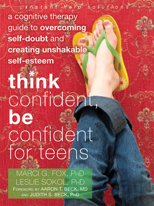 Book cover of Think Confident, Be Confident For Teens: A Cognitive Therapy Guide To Overcoming Self-Doubt And Creating Unshakable Self-Esteem by Marci G. Fox, Leslie Sokol, Aaron T. Beck (Foreword), Judith S. Beck (Foreword)