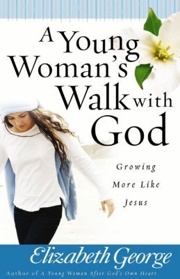 Book cover of A Young Woman's Walk With God: Growing More Like Jesus by Elizabeth George