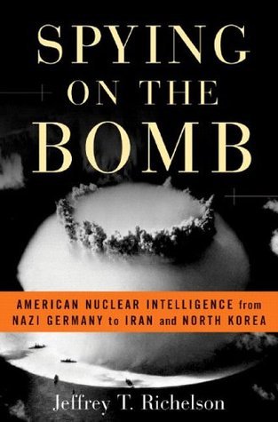 Book cover of Spying On The Bomb: American Nuclear Intelligence From Nazi Germany To Iran And North Korea by Jeffrey T. Richelson
