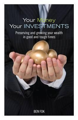 Book cover of Your Money, Your Investments: Preserving And Growing Your Wealth In Good And Tough Times by Ben Fok