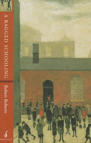 Book cover of A Ragged Schooling: Growing Up in the Classic Slum by Robert Roberts