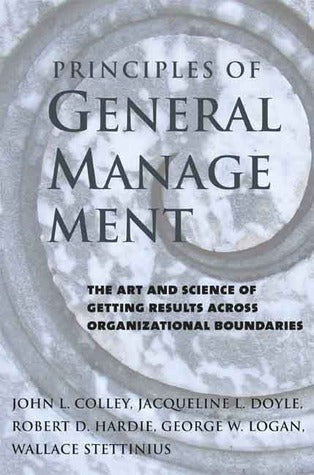 Book cover of Principles Of General Management: The Art And Science Of Getting Results Across Organizational Boundaries by John L. Colley Jr., Jacqueline L. Doyle, Robert D. Hardie, George W. Logan, Wallace Stettinius