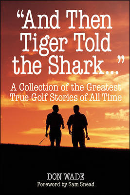 Book cover of And Then Tiger Told the Shark...: A Collection of the Greatest True Golf Stories of All Time by Don Wade