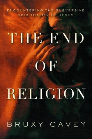 Book cover of The End of Religion: Encountering the Subversive Spirituality of Jesus by Bruxy Cavey