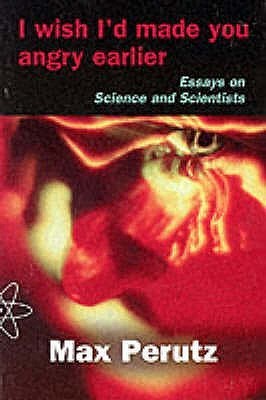 Book cover of I Wish I'd Made You Angry Earlier: Essays On Science, Scientists And Humanity by Max F. Perutz
