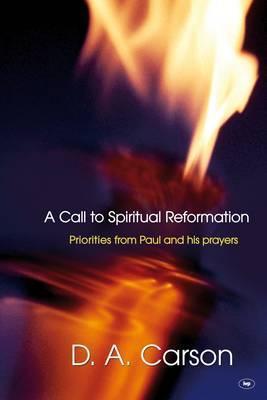 Book cover of A Call To Spiritual Reformation: Priorities From Paul And His Prayers by D.A. Carson