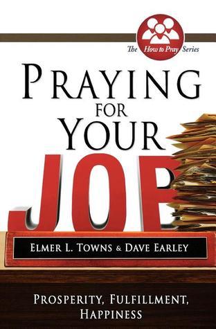 Book cover of Praying For Your Job: Prosperity, Fulfillment, Happiness (How To Pray by Elmer L. Towns, David Earley