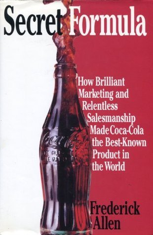 Book cover of Secret Formula: How Brilliant Marketing And Relentless Salesmanship Made Coca-Cola The Best-Known Product In The World by Frederick Allen