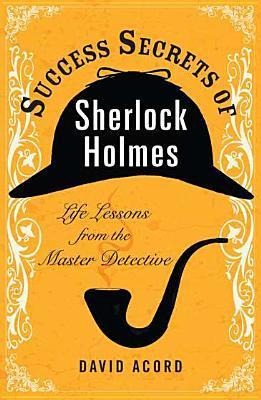 Book cover of Success Secrets Of Sherlock Holmes: Life Lessons From The Master Detective by David Acord