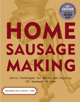 Book cover of Home Sausage Making: How-To Techniques For Making And Enjoying 100 Sausages At Home by Susan Mahnke Peery, Charles G. Reavis