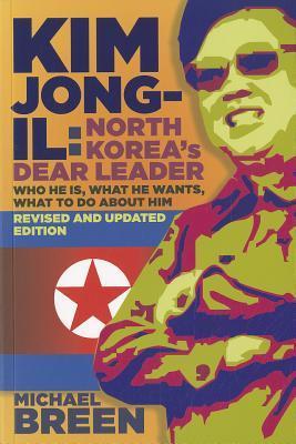 Book cover of Kim Jong-Il, North Korea's Dear Leader: Who He Is, What He Wants, What to Do About Him, Revised & Updated Edition by Michael Breen