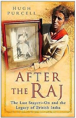 Book cover of After The Raj-The Last Stayers-On And The Legacy Of British India by Hugh Purcell