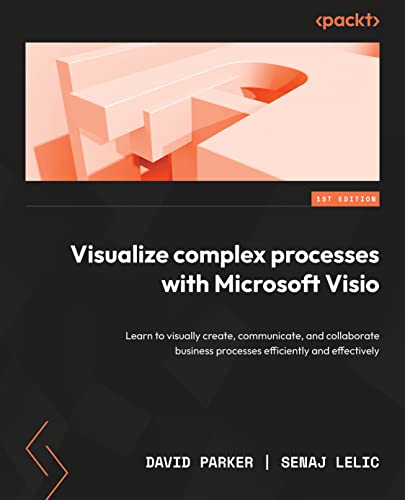 Book cover of Visualize Complex Processes With Microsoft Visio: A Guide To Visually Creating, Communicating, And Collaborating Business Processes Efficiently by David Parker, Senaj Lelic