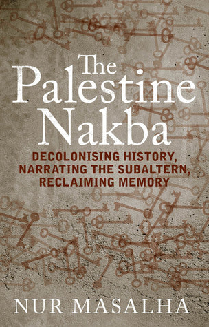 Book cover of The Palestine Nakba: Decolonising History, Narrating the Subaltern, Reclaiming Memory by Nur Masalha