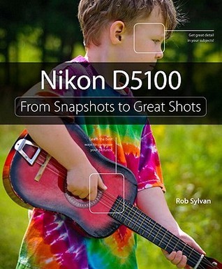Book cover of Nikon D5100: From Snapshots To Great Shots by Rob Sylvan