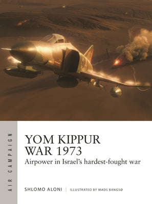 Book cover of Yom Kippur War 1973: Airpower In Israel's Hardest-fought War by Shlomo Aloni, Mads Bangsø (Illus.)