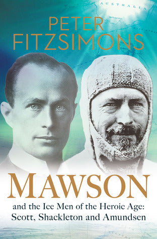 Book cover of Mawson And The Ice Men Of The Heroic Age: Scott, Shackleton And Amundsen by Peter FitzSimons