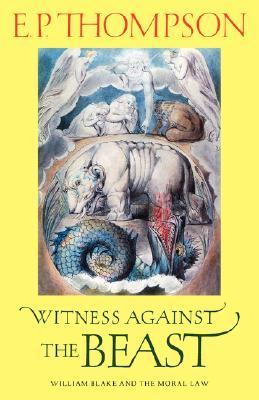 Book cover of Witness Against The Beast: William Blake And The Moral Law by E. P. Thompson, Christopher Hill (Foreword)