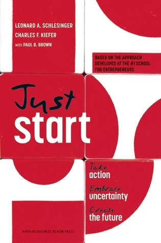 Book cover of Just Start: Take Action, Embrace Uncertainty, Create the Future by Leonard A. Schlesinger, Charles F. Kiefer, Paul B. Brown (Primary Contributor)