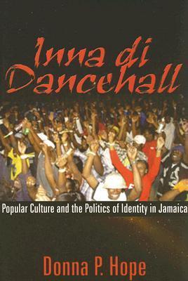 Book cover of Inna Di Dancehall: Popular Culture And The Politics Of Identity In Jamaica by Donna P. Hope