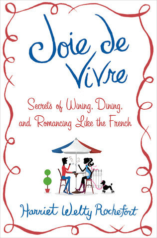 Book cover of Joie De Vivre: Secrets Of Wining, Dining, And Romancing Like The French by Harriet Welty Rochefort