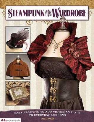 Book cover of Steampunk Your Wardrobe: Easy Projects To Add Victorian Flair To Everyday Fashions by Calista Taylor