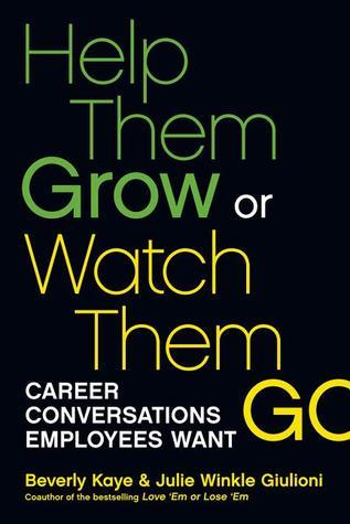 Book cover of Help Them Grow Or Watch Them Go: Career Conversations Employees Want by Beverly Kaye, Julie Winkle Giulioni
