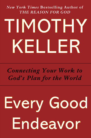 Book cover of Every Good Endeavor: Connecting Your Work to God's Plan for the World by Timothy J. Keller, Katherine Leary Alsdorf (Collaborator)
